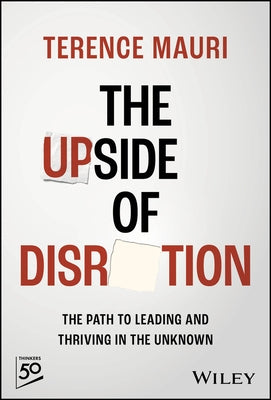 The Upside of Disruption: The Path to Leading and Thriving in the Unknown by Mauri, Terence