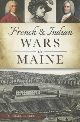 French & Indian Wars in Maine by Dekker, Michael