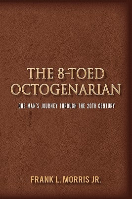 The 8-Toed Octogenarian: One Man's Journey Through the 20th Century by Morris, Frank L., Jr.