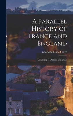 A Parallel History of France and England: Consisting of Outlines and Dates by Yonge, Charlotte Mary