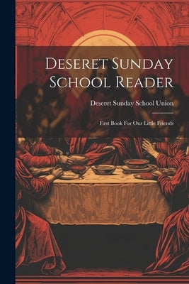 Deseret Sunday School Reader: First Book For Our Little Friends by Deseret Sunday School Union