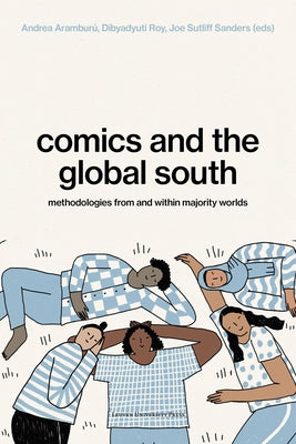 Comics and the Global South: Methodologies from and within Majority Worlds by Aramburú, Andrea