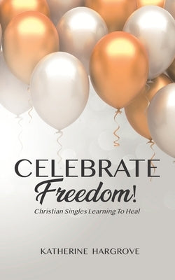 Celebrate Freedom: Christian Singles Learning To Heal by Hargrove, Katherine
