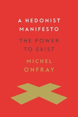 A Hedonist Manifesto: The Power to Exist by Onfray, Michel