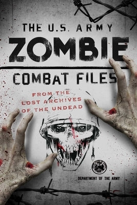 The U.S. Army Zombie Combat Files: From the Lost Archives of the Undead by Reger, Adam