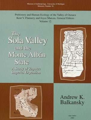 The Sola Valley and the Monte Albán State: A Study of Zapotec Imperial Expansion Volume 36 by Balkansky, Andrew K.