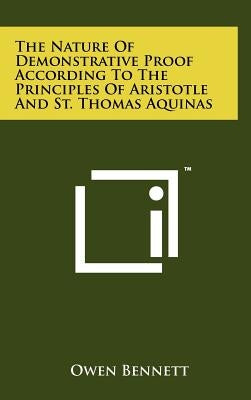 The Nature Of Demonstrative Proof According To The Principles Of Aristotle And St. Thomas Aquinas by Bennett, Owen