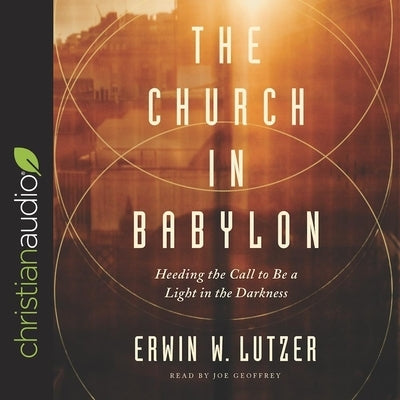 Church in Babylon: Heeding the Call to Be a Light in the Darkness by Lutzer, Erwin