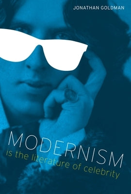 Modernism Is the Literature of Celebrity by Goldman, Jonathan