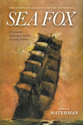 The Complete Exploits of the Notorious Sea Fox by Waterman, James K.