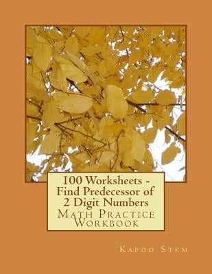 100 Worksheets - Find Predecessor of 2 Digit Numbers: Math Practice Workbook by Stem, Kapoo