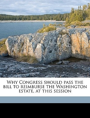 Why Congress Should Pass the Bill to Reimburse the Washington Estate, at This Session by Evans, Nelson W. 1842-1913