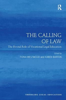 The Calling of Law: The Pivotal Role of Vocational Legal Education. Edited by Fiona Westwood, Karen Barton by Westwood, Fiona