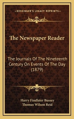 The Newspaper Reader: The Journals Of The Nineteenth Century On Events Of The Day (1879) by Bussey, Harry Findlater