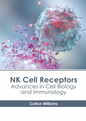 NK Cell Receptors: Advances in Cell Biology and Immunology by Williams, Colton