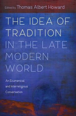 The Idea of Tradition in the Late Modern World by Howard, Thomas Albert
