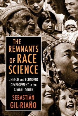 The Remnants of Race Science: UNESCO and Economic Development in the Global South by Gil-Riaño, Sebastián
