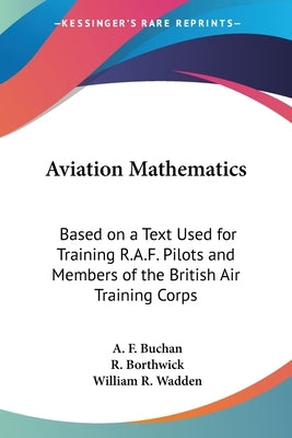 Aviation Mathematics: Based on a Text Used for Training R.A.F. Pilots and Members of the British Air Training Corps by Buchan, A. F.