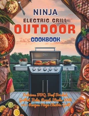Ninja Electric Grill Outdoor Cookbook: Delicious BBQ, Beef Brisket, Grilled, Bake, Roast, Steaks With 115+ Recipes Ninja Electric Grill by Britain, Great