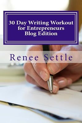 30 Day Writing Workout for Entrepreneurs: Write 30 Blogs Using the 12 Minutes a Day Method by Settle, Renee
