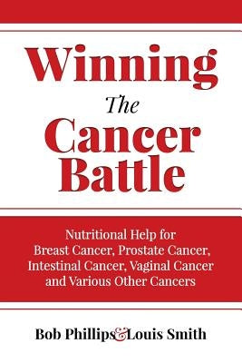 Winning The Cancer Battle: Nutritional Help for Breast Cancer, Prostate Cancer, Intestinal Cancer, Vaginal Cancer, and Various Other Cancers by Smith, Louis