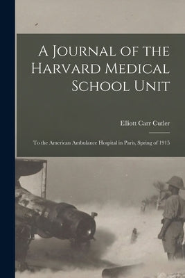 A Journal of the Harvard Medical School Unit: to the American Ambulance Hospital in Paris, Spring of 1915 by Cutler, Elliott Carr 1888-1947