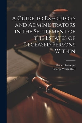 A Guide to Executors and Administrators in the Settlement of the Estates of Deceased Persons Within by Raff, George Wertz
