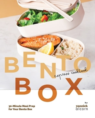 The Bento Box Express Cookbook: 30-Minute Meal Prep for Your Bento Box by Alcorn, Yannick