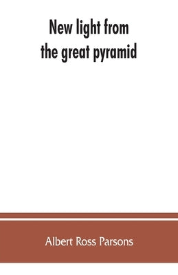 New light from the great pyramid: the astronomico-geographical system of the ancients recovered and applied to the elucidation of history, ceremony, s by Ross Parsons, Albert