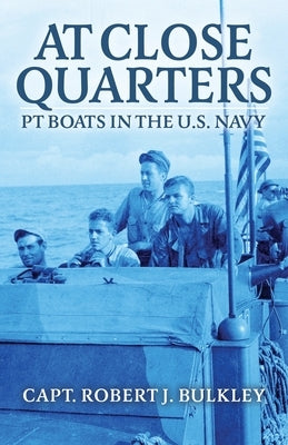 At Close Quarters: PT Boats in the US Navy by Bulkley, Robert