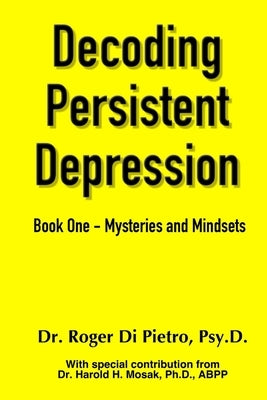 Decoding Persistent Depression: Book One - Mysteries and Mindsets by Di Pietro, Roger
