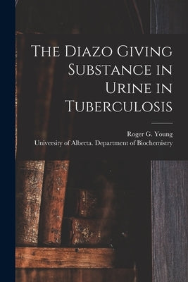 The Diazo Giving Substance in Urine in Tuberculosis by Young, Roger G. (Roger Grierson) 1920-