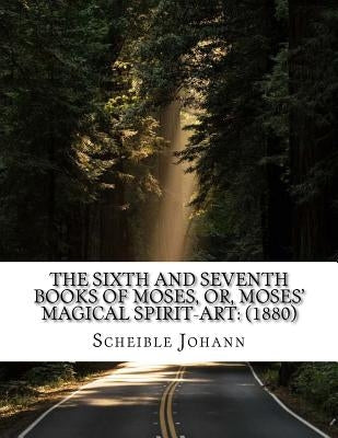 The sixth and seventh books of Moses, or, Moses' magical spirit-art: (1880) by Joseph, Ennemoser