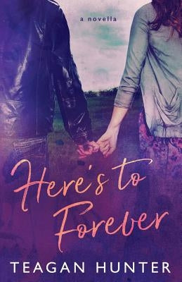 Here's to Forever by Hunter, Teagan