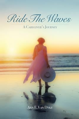 Ride the Waves: A Caregiver's Journey by Van Dyke, Ann E.