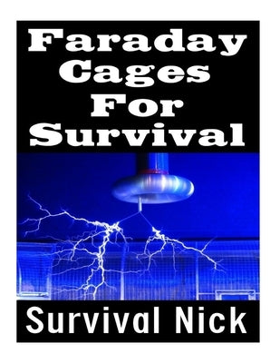 Faraday Cages For Survival: The Ultimate Beginner's Guide On What Faraday Cages Are, Why You Need One, and How To Build It by Nick, Survival