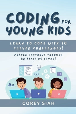 Coding for Young Kids: Learn to Code with 70 Clever Challenges by Siah, Corey