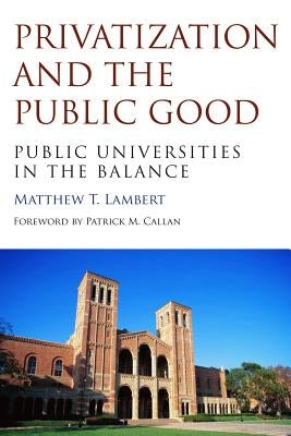 Privatization and the Public Good: Public Universities in the Balance by Lambert, Matthew T.