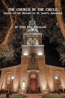 The Church in the Circle: : Essays on the History of St. Anne's, Annapolis by Fredland, John Eric