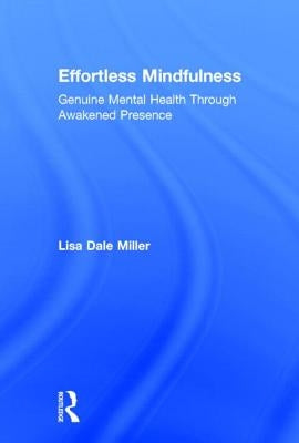 Effortless Mindfulness: Genuine Mental Health Through Awakened Presence by Miller, Lisa Dale