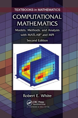 Computational Mathematics: Models, Methods, and Analysis with Matlab� And Mpi, Second Edition by White, Robert E.