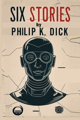 Six Stories by Philip K. Dick: Selected Short Science Fiction Novels by Dick, Philip K.
