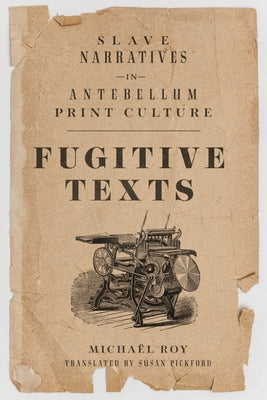 Fugitive Texts: Slave Narratives in Antebellum Print Culture by Roy, Michaël