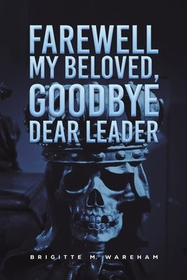 Farewell My Beloved, Goodbye Dear Leader by Wareham, Brigitte M.