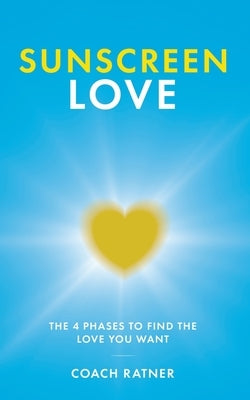 Sunscreen Love: The 4 Phases to Find the Love You Want by Ratner, Coach
