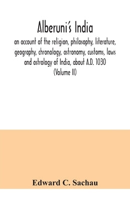 Alberuni's India: an account of the religion, philosophy, literature, geography, chronology, astronomy, customs, laws and astrology of I by C. Sachau, Edward