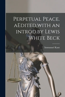 Perpetual Peace. AEdited, with an Introd.by Lewis White Beck by Kant, Immanuel 1724-1804