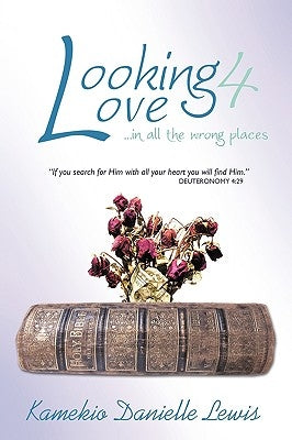 Looking 4 Love...in all the wrong places: If you search for Him with all your heart you will find Him-Deuteronomy 4:29 by Lewis, Kamekio Danielle