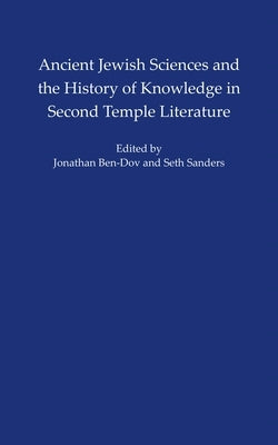 Ancient Jewish Sciences and the History of Knowledge in Second Temple Literature by Ben-Dov, Jonathan