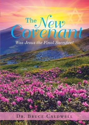 The New Covenant: Was Jesus the Final Sacrifice? by Caldwell, Bruce